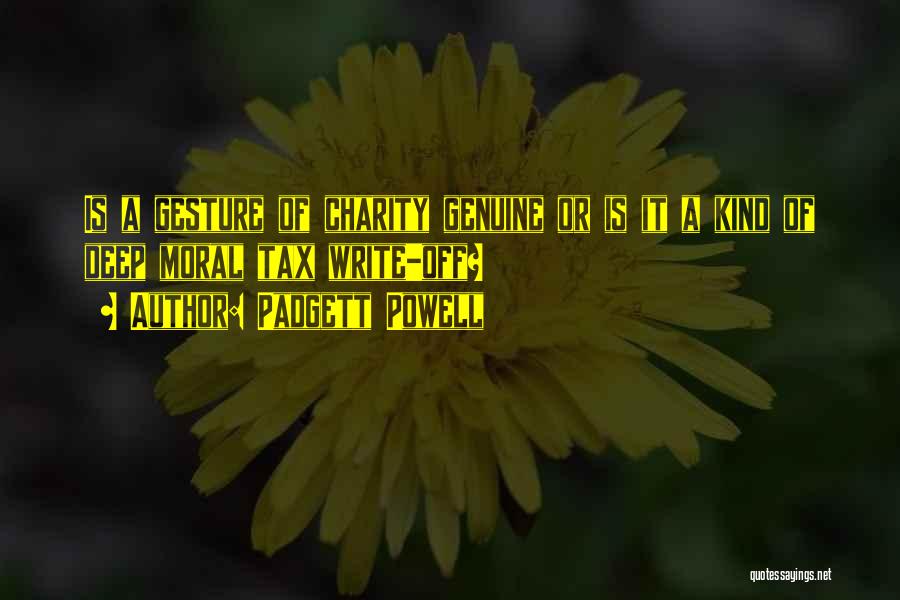 Padgett Powell Quotes: Is A Gesture Of Charity Genuine Or Is It A Kind Of Deep Moral Tax Write-off?