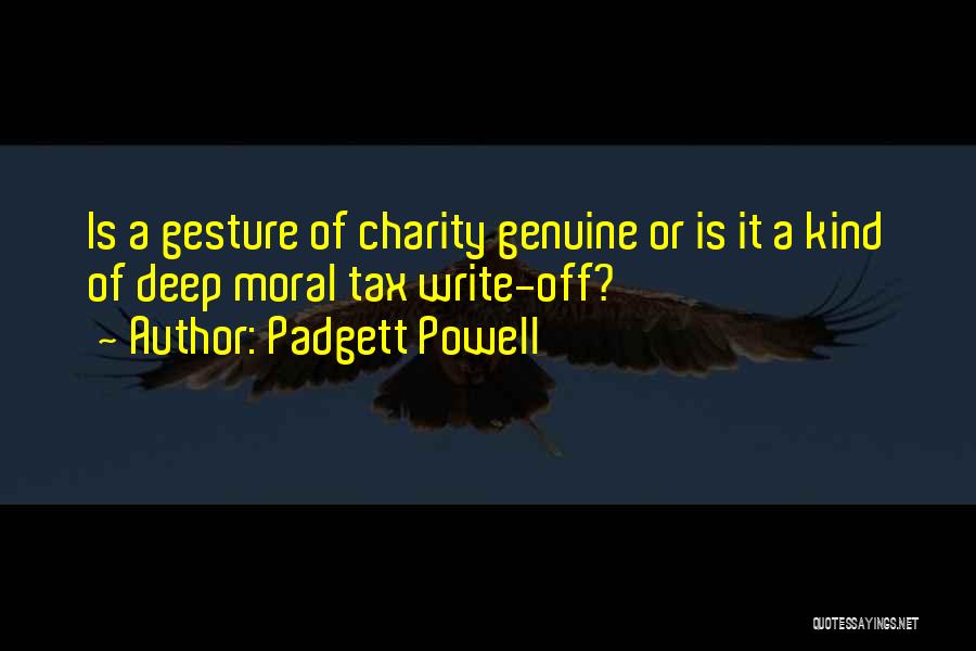 Padgett Powell Quotes: Is A Gesture Of Charity Genuine Or Is It A Kind Of Deep Moral Tax Write-off?