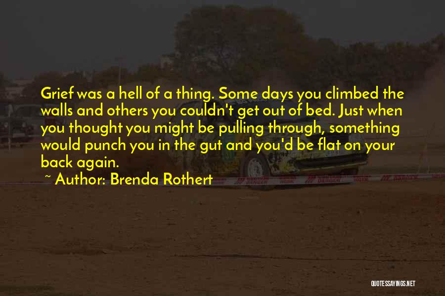 Brenda Rothert Quotes: Grief Was A Hell Of A Thing. Some Days You Climbed The Walls And Others You Couldn't Get Out Of