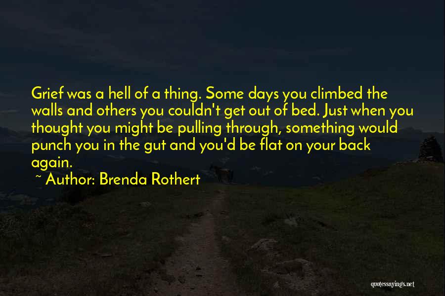 Brenda Rothert Quotes: Grief Was A Hell Of A Thing. Some Days You Climbed The Walls And Others You Couldn't Get Out Of