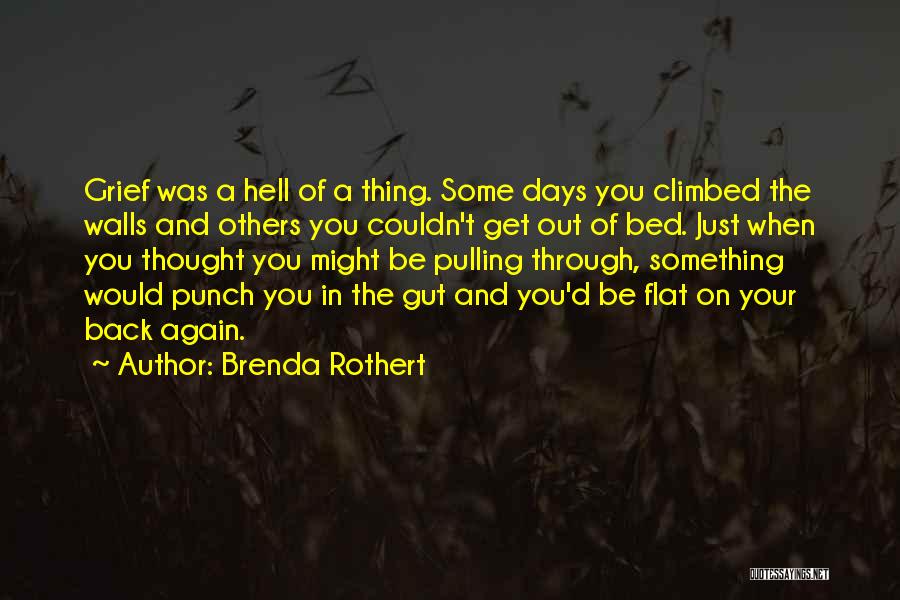 Brenda Rothert Quotes: Grief Was A Hell Of A Thing. Some Days You Climbed The Walls And Others You Couldn't Get Out Of