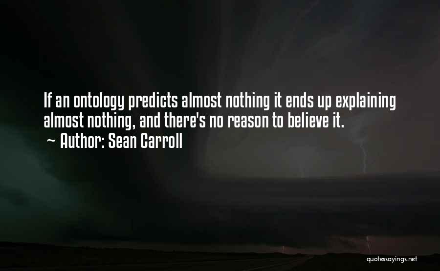 Sean Carroll Quotes: If An Ontology Predicts Almost Nothing It Ends Up Explaining Almost Nothing, And There's No Reason To Believe It.