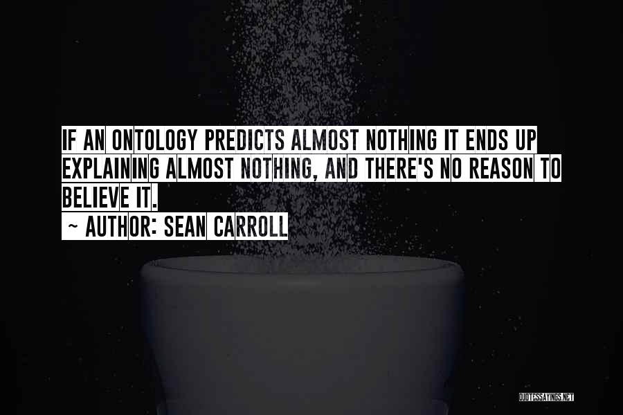 Sean Carroll Quotes: If An Ontology Predicts Almost Nothing It Ends Up Explaining Almost Nothing, And There's No Reason To Believe It.