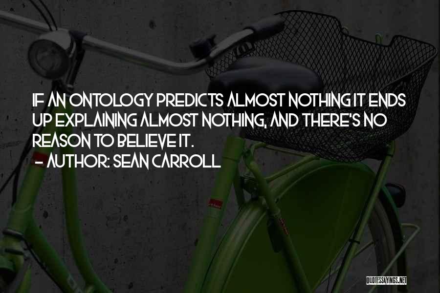 Sean Carroll Quotes: If An Ontology Predicts Almost Nothing It Ends Up Explaining Almost Nothing, And There's No Reason To Believe It.