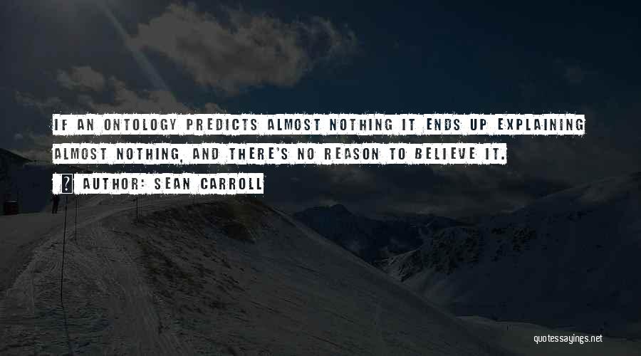 Sean Carroll Quotes: If An Ontology Predicts Almost Nothing It Ends Up Explaining Almost Nothing, And There's No Reason To Believe It.