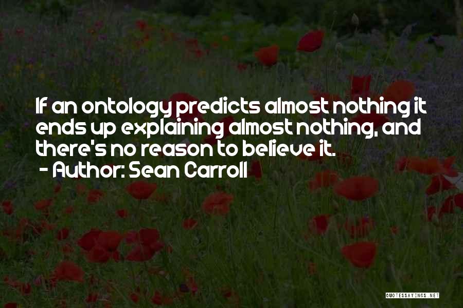 Sean Carroll Quotes: If An Ontology Predicts Almost Nothing It Ends Up Explaining Almost Nothing, And There's No Reason To Believe It.