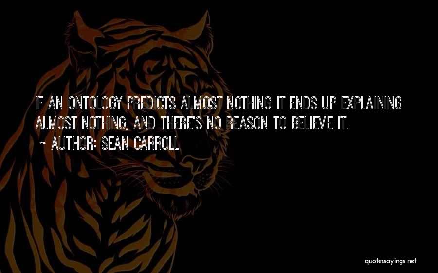 Sean Carroll Quotes: If An Ontology Predicts Almost Nothing It Ends Up Explaining Almost Nothing, And There's No Reason To Believe It.