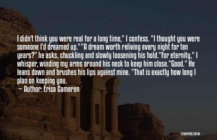 Erica Cameron Quotes: I Didn't Think You Were Real For A Long Time, I Confess. I Thought You Were Someone I'd Dreamed Up.a