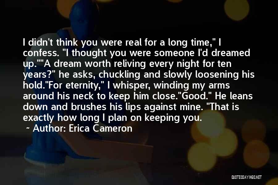 Erica Cameron Quotes: I Didn't Think You Were Real For A Long Time, I Confess. I Thought You Were Someone I'd Dreamed Up.a