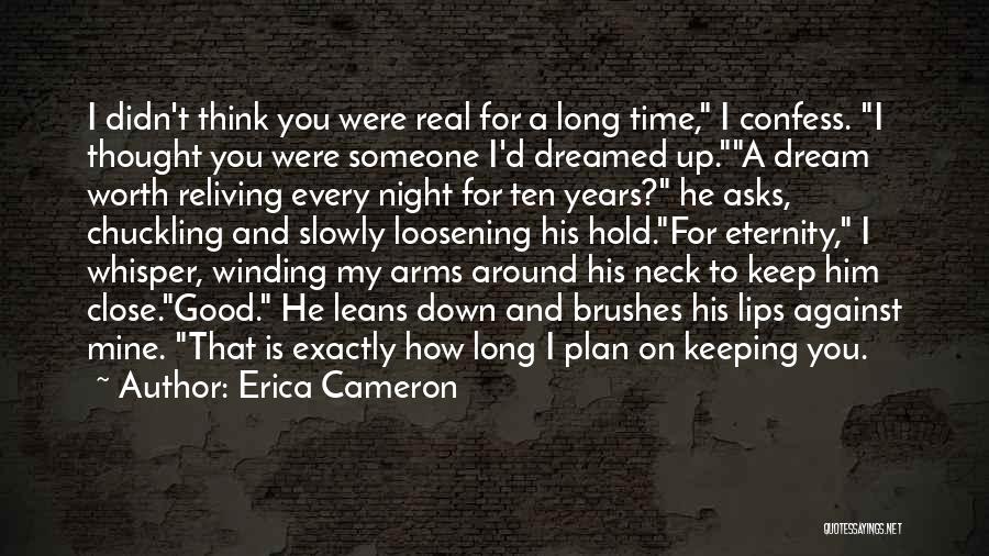 Erica Cameron Quotes: I Didn't Think You Were Real For A Long Time, I Confess. I Thought You Were Someone I'd Dreamed Up.a