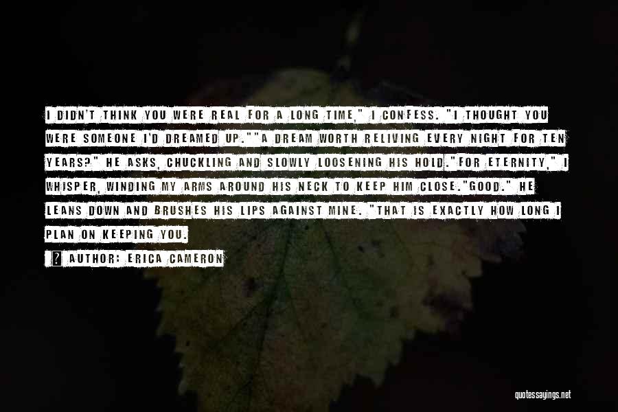 Erica Cameron Quotes: I Didn't Think You Were Real For A Long Time, I Confess. I Thought You Were Someone I'd Dreamed Up.a