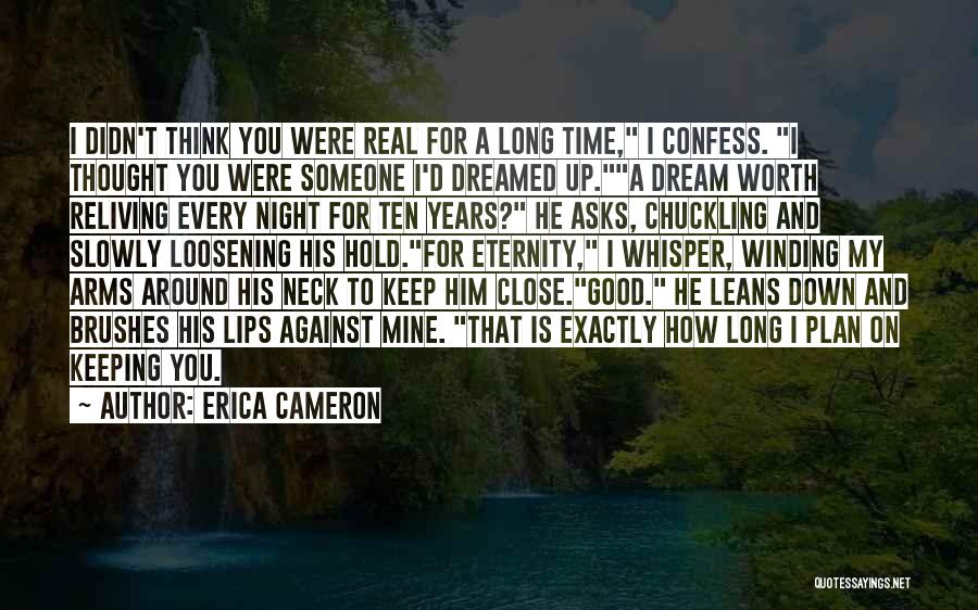 Erica Cameron Quotes: I Didn't Think You Were Real For A Long Time, I Confess. I Thought You Were Someone I'd Dreamed Up.a