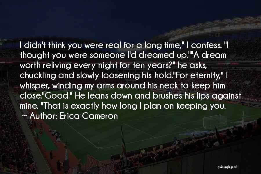 Erica Cameron Quotes: I Didn't Think You Were Real For A Long Time, I Confess. I Thought You Were Someone I'd Dreamed Up.a