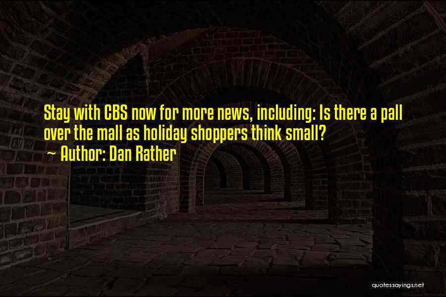 Dan Rather Quotes: Stay With Cbs Now For More News, Including: Is There A Pall Over The Mall As Holiday Shoppers Think Small?