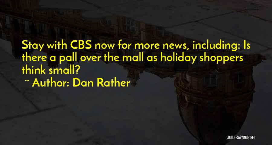 Dan Rather Quotes: Stay With Cbs Now For More News, Including: Is There A Pall Over The Mall As Holiday Shoppers Think Small?