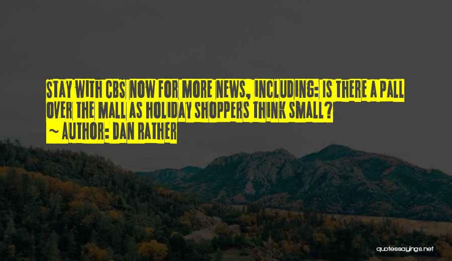 Dan Rather Quotes: Stay With Cbs Now For More News, Including: Is There A Pall Over The Mall As Holiday Shoppers Think Small?