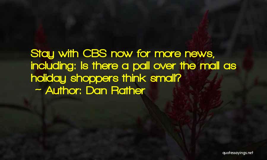 Dan Rather Quotes: Stay With Cbs Now For More News, Including: Is There A Pall Over The Mall As Holiday Shoppers Think Small?