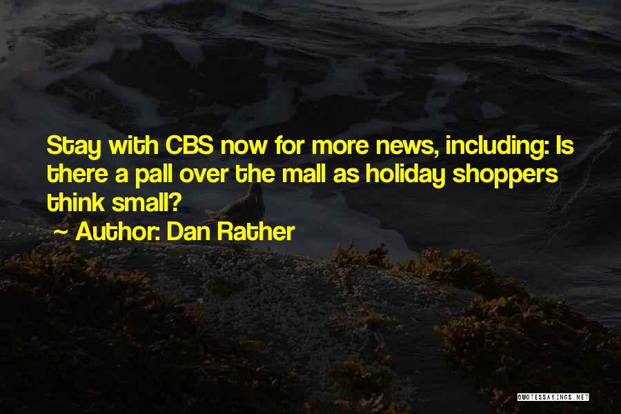 Dan Rather Quotes: Stay With Cbs Now For More News, Including: Is There A Pall Over The Mall As Holiday Shoppers Think Small?