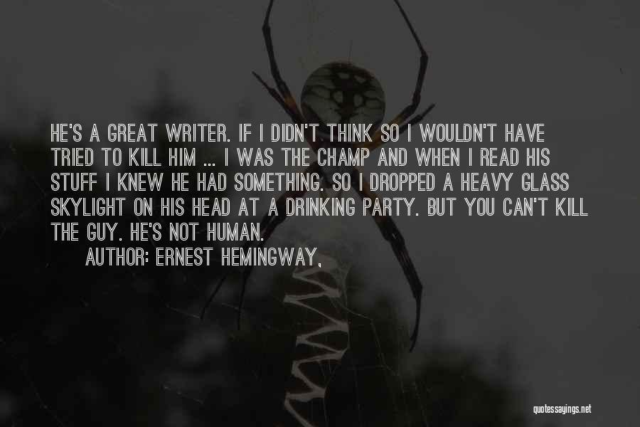 Ernest Hemingway, Quotes: He's A Great Writer. If I Didn't Think So I Wouldn't Have Tried To Kill Him ... I Was The