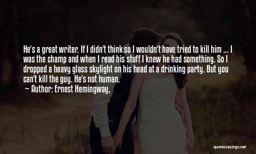 Ernest Hemingway, Quotes: He's A Great Writer. If I Didn't Think So I Wouldn't Have Tried To Kill Him ... I Was The