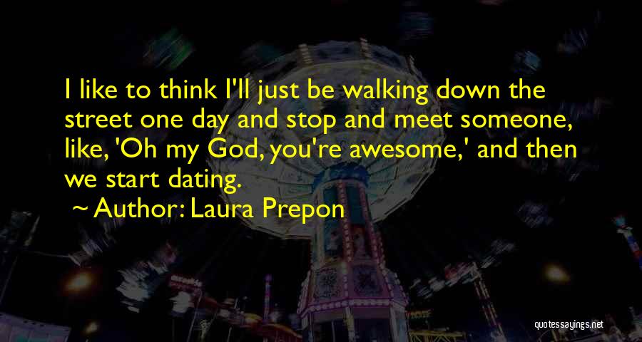 Laura Prepon Quotes: I Like To Think I'll Just Be Walking Down The Street One Day And Stop And Meet Someone, Like, 'oh