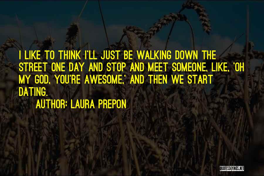 Laura Prepon Quotes: I Like To Think I'll Just Be Walking Down The Street One Day And Stop And Meet Someone, Like, 'oh