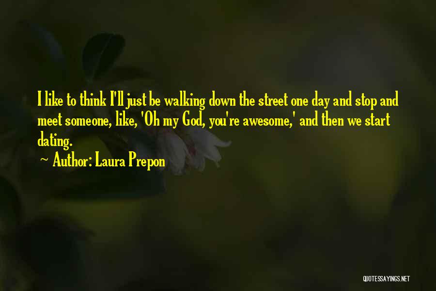 Laura Prepon Quotes: I Like To Think I'll Just Be Walking Down The Street One Day And Stop And Meet Someone, Like, 'oh