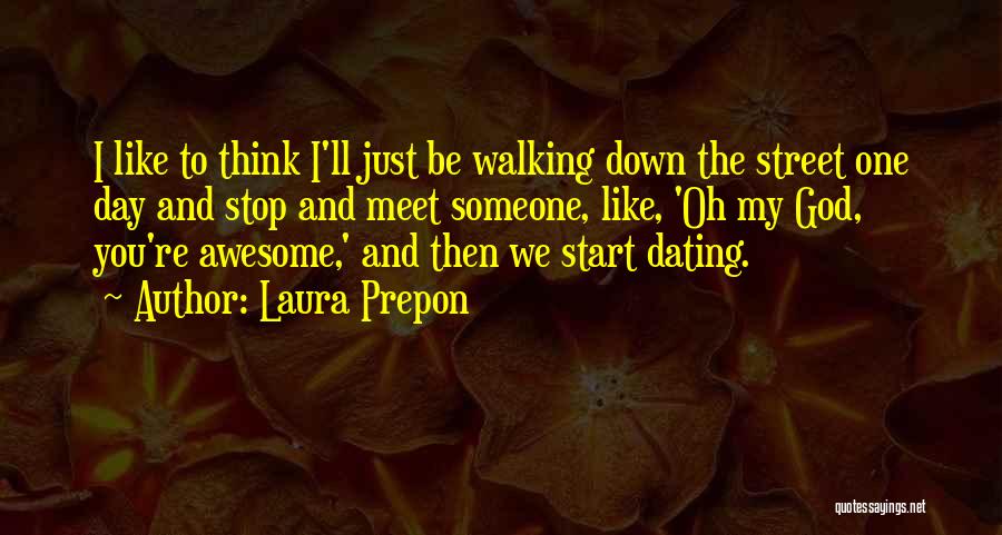 Laura Prepon Quotes: I Like To Think I'll Just Be Walking Down The Street One Day And Stop And Meet Someone, Like, 'oh