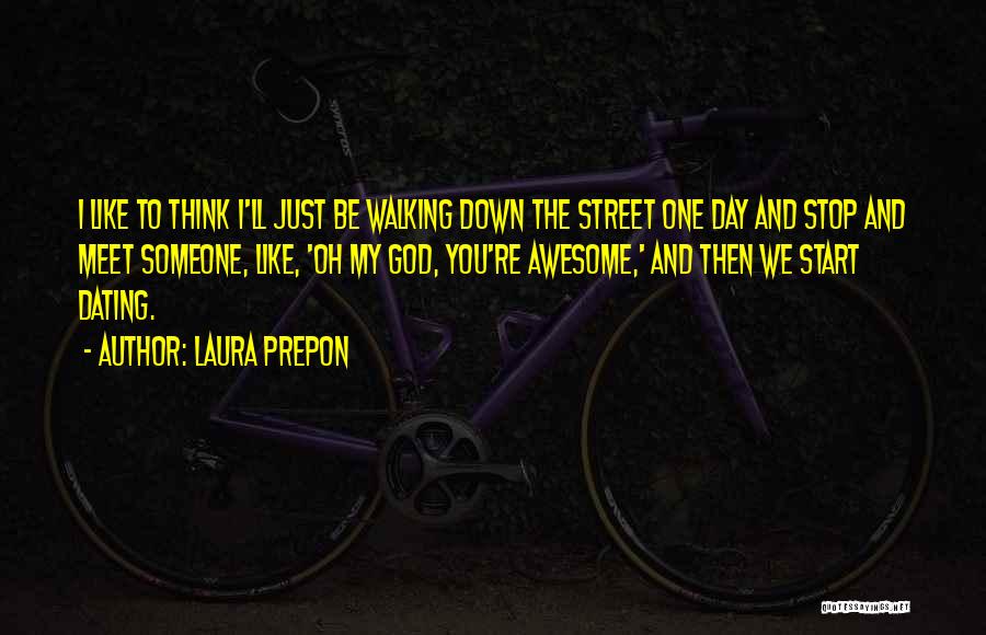 Laura Prepon Quotes: I Like To Think I'll Just Be Walking Down The Street One Day And Stop And Meet Someone, Like, 'oh