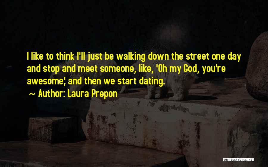 Laura Prepon Quotes: I Like To Think I'll Just Be Walking Down The Street One Day And Stop And Meet Someone, Like, 'oh