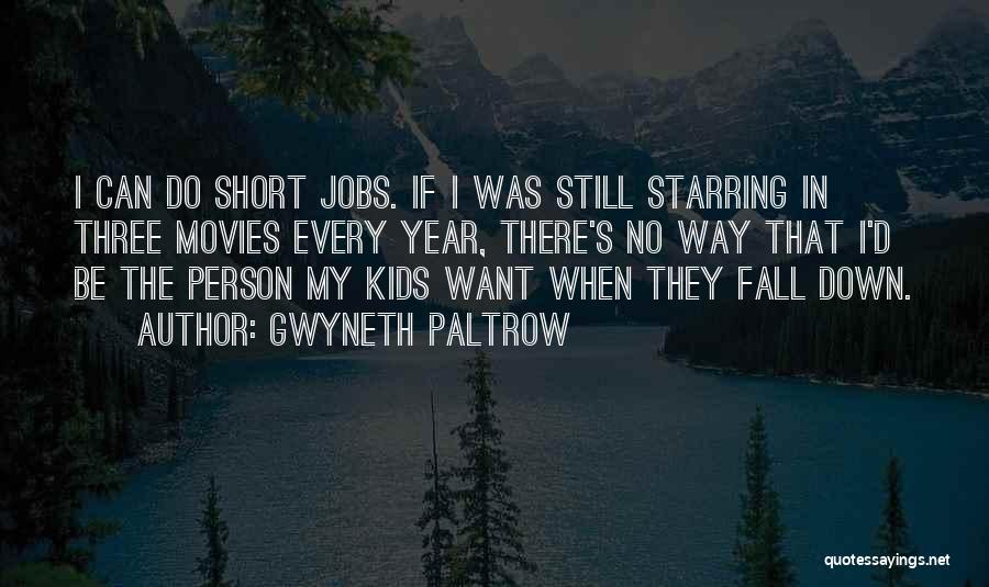 Gwyneth Paltrow Quotes: I Can Do Short Jobs. If I Was Still Starring In Three Movies Every Year, There's No Way That I'd