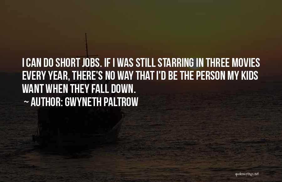 Gwyneth Paltrow Quotes: I Can Do Short Jobs. If I Was Still Starring In Three Movies Every Year, There's No Way That I'd