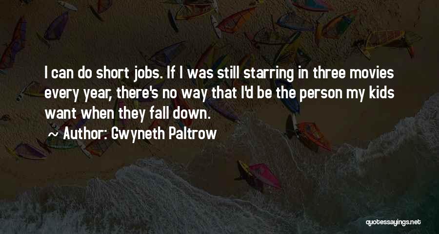 Gwyneth Paltrow Quotes: I Can Do Short Jobs. If I Was Still Starring In Three Movies Every Year, There's No Way That I'd