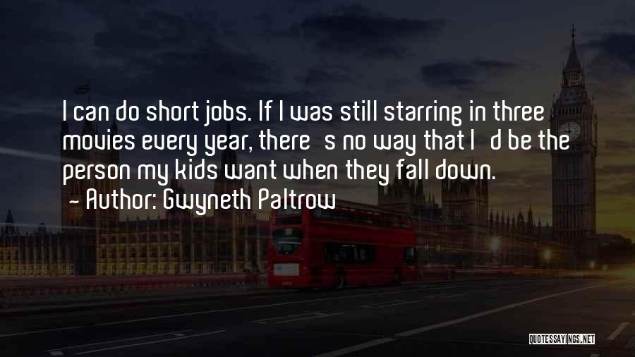 Gwyneth Paltrow Quotes: I Can Do Short Jobs. If I Was Still Starring In Three Movies Every Year, There's No Way That I'd