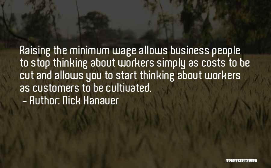 Nick Hanauer Quotes: Raising The Minimum Wage Allows Business People To Stop Thinking About Workers Simply As Costs To Be Cut And Allows