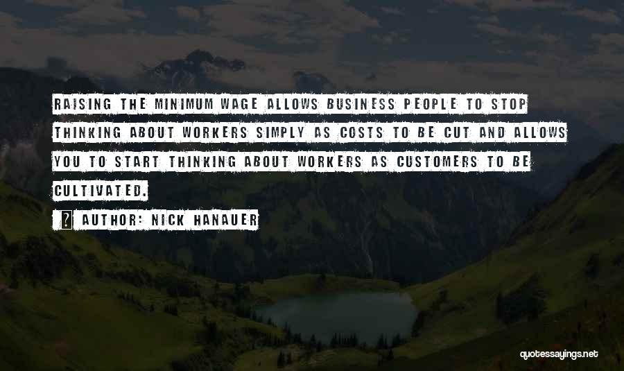 Nick Hanauer Quotes: Raising The Minimum Wage Allows Business People To Stop Thinking About Workers Simply As Costs To Be Cut And Allows