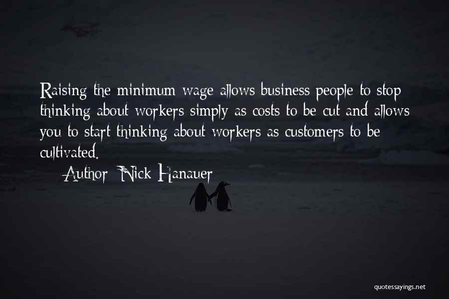 Nick Hanauer Quotes: Raising The Minimum Wage Allows Business People To Stop Thinking About Workers Simply As Costs To Be Cut And Allows
