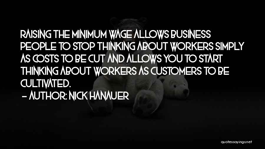 Nick Hanauer Quotes: Raising The Minimum Wage Allows Business People To Stop Thinking About Workers Simply As Costs To Be Cut And Allows