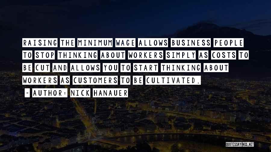 Nick Hanauer Quotes: Raising The Minimum Wage Allows Business People To Stop Thinking About Workers Simply As Costs To Be Cut And Allows