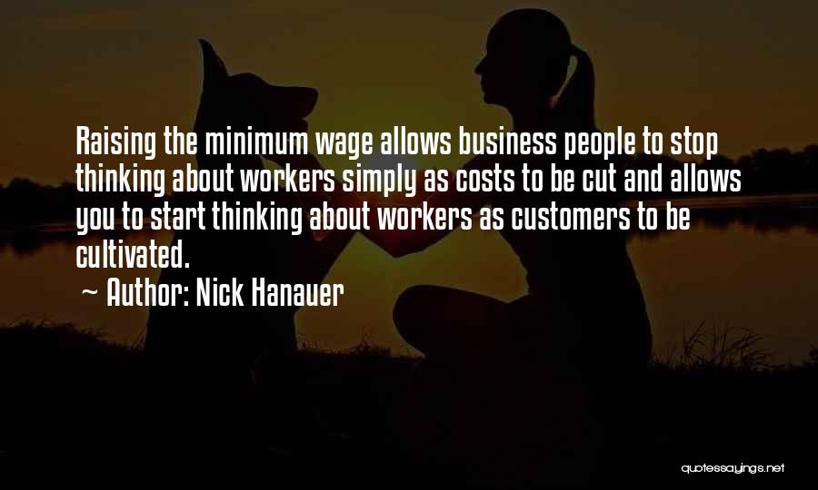 Nick Hanauer Quotes: Raising The Minimum Wage Allows Business People To Stop Thinking About Workers Simply As Costs To Be Cut And Allows