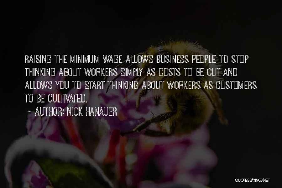 Nick Hanauer Quotes: Raising The Minimum Wage Allows Business People To Stop Thinking About Workers Simply As Costs To Be Cut And Allows