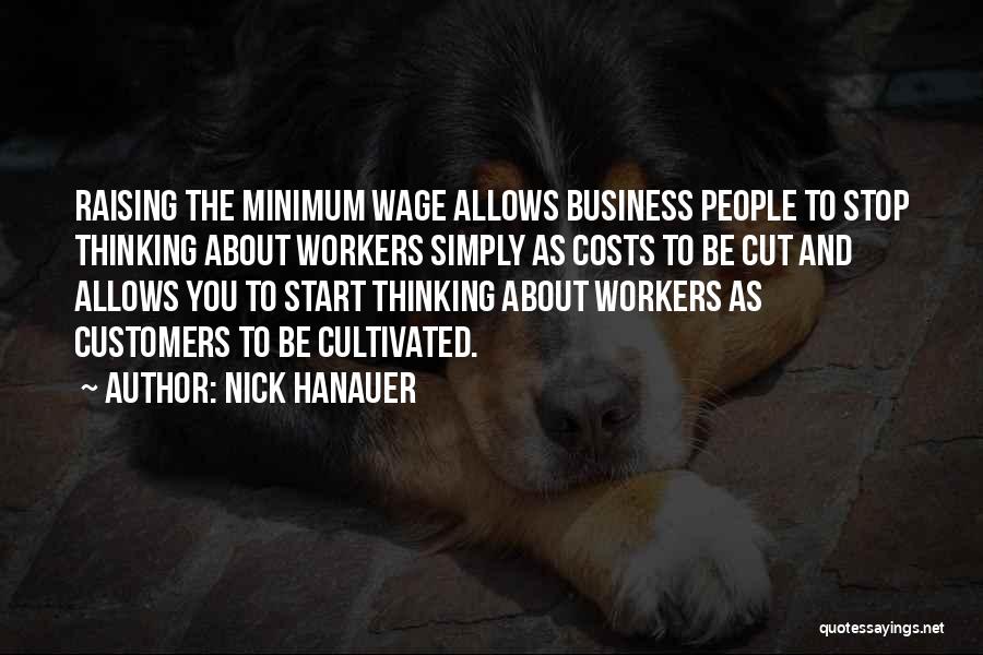 Nick Hanauer Quotes: Raising The Minimum Wage Allows Business People To Stop Thinking About Workers Simply As Costs To Be Cut And Allows