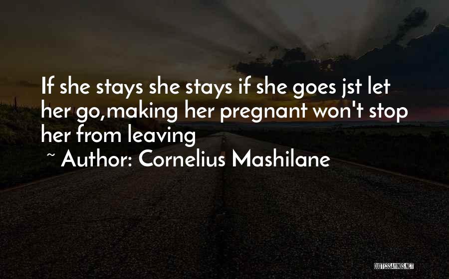 Cornelius Mashilane Quotes: If She Stays She Stays If She Goes Jst Let Her Go,making Her Pregnant Won't Stop Her From Leaving