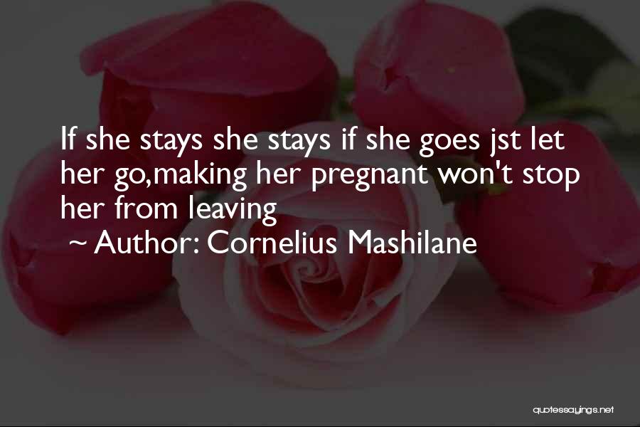 Cornelius Mashilane Quotes: If She Stays She Stays If She Goes Jst Let Her Go,making Her Pregnant Won't Stop Her From Leaving