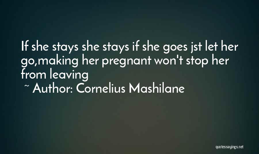 Cornelius Mashilane Quotes: If She Stays She Stays If She Goes Jst Let Her Go,making Her Pregnant Won't Stop Her From Leaving