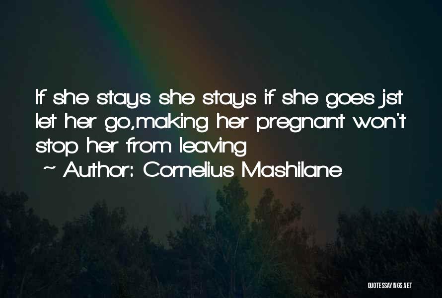 Cornelius Mashilane Quotes: If She Stays She Stays If She Goes Jst Let Her Go,making Her Pregnant Won't Stop Her From Leaving