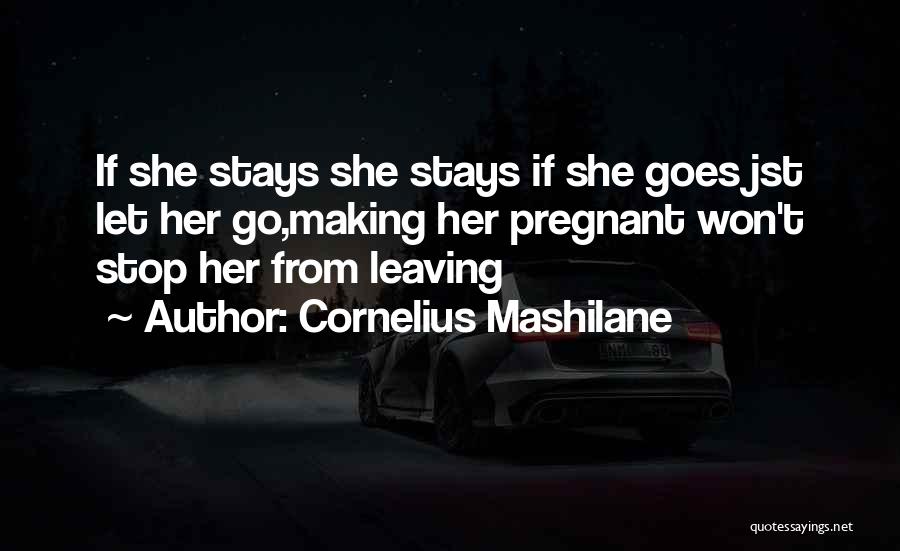 Cornelius Mashilane Quotes: If She Stays She Stays If She Goes Jst Let Her Go,making Her Pregnant Won't Stop Her From Leaving