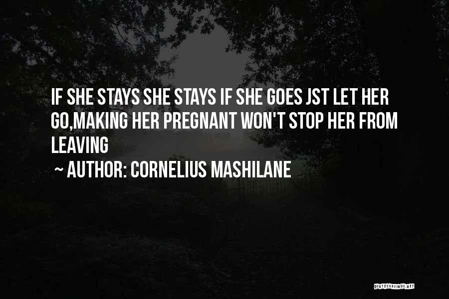 Cornelius Mashilane Quotes: If She Stays She Stays If She Goes Jst Let Her Go,making Her Pregnant Won't Stop Her From Leaving