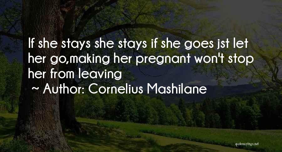 Cornelius Mashilane Quotes: If She Stays She Stays If She Goes Jst Let Her Go,making Her Pregnant Won't Stop Her From Leaving
