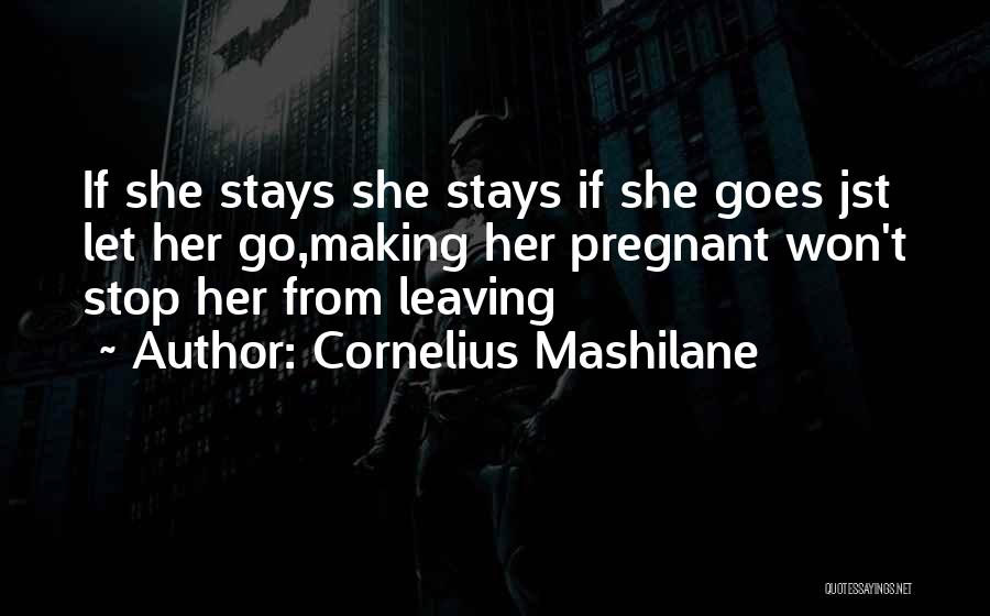 Cornelius Mashilane Quotes: If She Stays She Stays If She Goes Jst Let Her Go,making Her Pregnant Won't Stop Her From Leaving